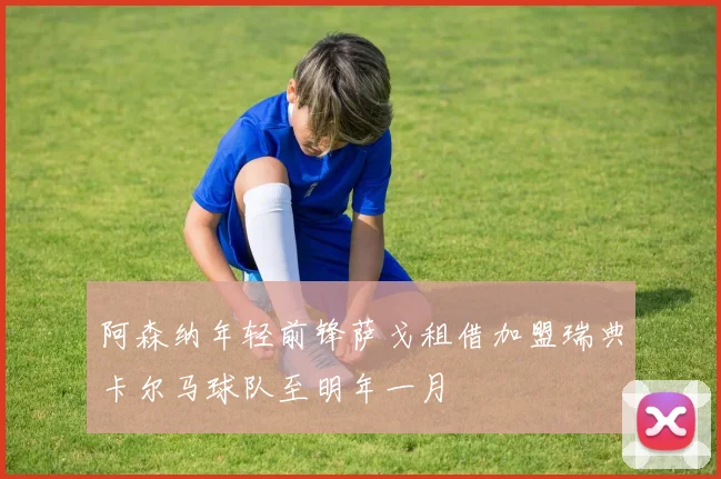 阿森纳年轻前锋萨戈租借加盟瑞典卡尔马球队至明年一月