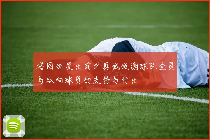 塔图姆复出前夕真诚致谢球队全员与双向球员的支持与付出